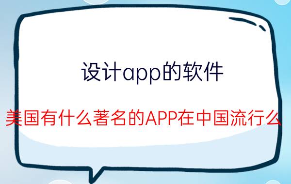 设计app的软件 美国有什么著名的APP在中国流行么？